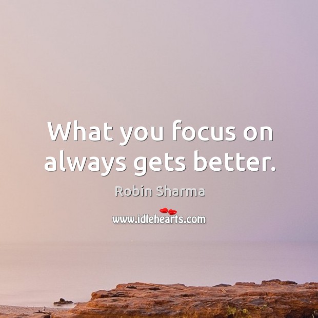 What you focus on always gets better. Robin Sharma Picture Quote