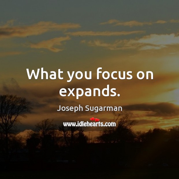 What you focus on expands. Image