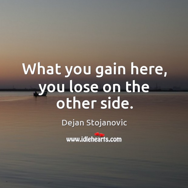 What you gain here, you lose on the other side. Dejan Stojanovic Picture Quote