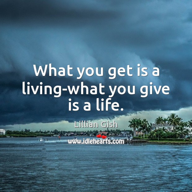 What you get is a living-what you give is a life. Image
