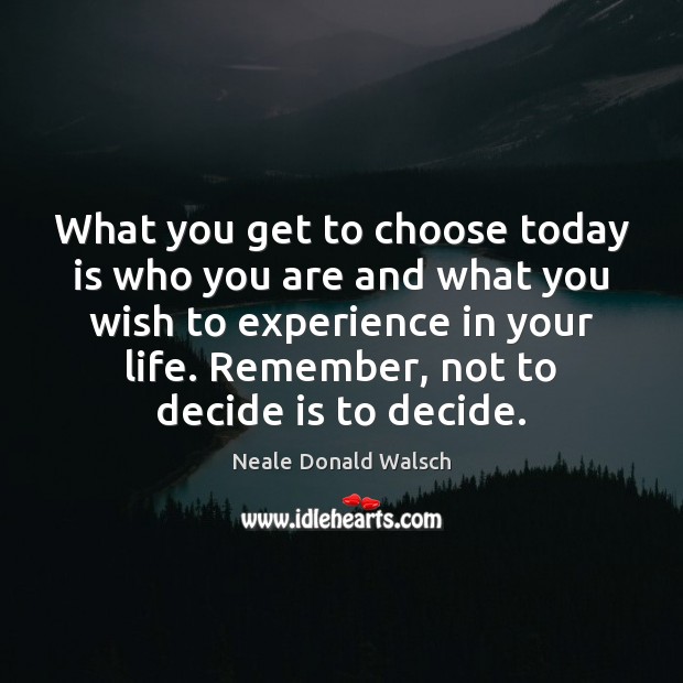 What you get to choose today is who you are and what Neale Donald Walsch Picture Quote
