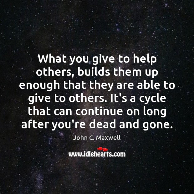 What you give to help others, builds them up enough that they Image