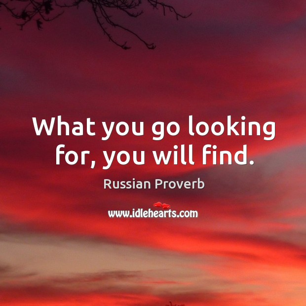 What you go looking for, you will find. Russian Proverbs Image