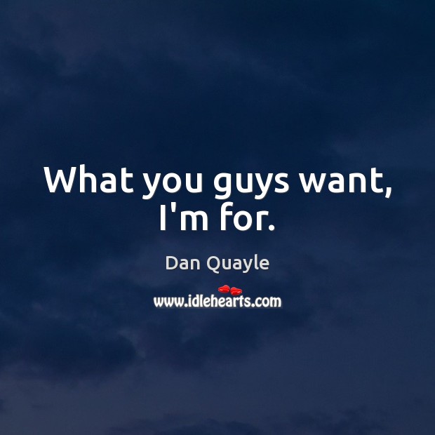 What you guys want, I’m for. Dan Quayle Picture Quote