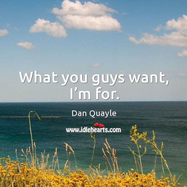 What you guys want, I’m for. Dan Quayle Picture Quote