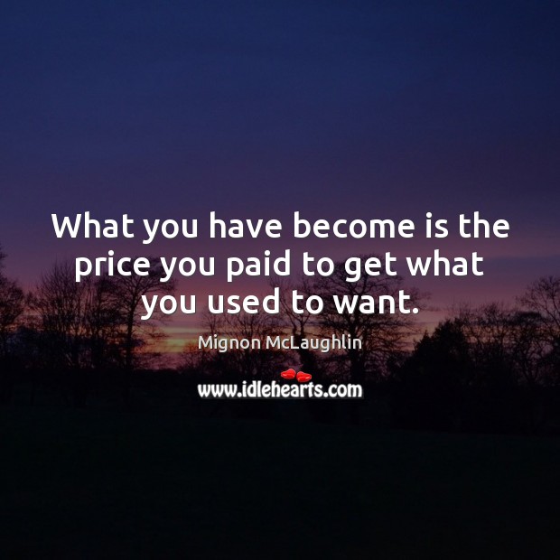 What you have become is the price you paid to get what you used to want. Mignon McLaughlin Picture Quote