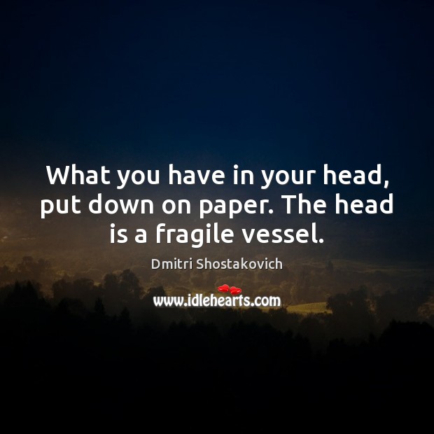 What you have in your head, put down on paper. The head is a fragile vessel. Image