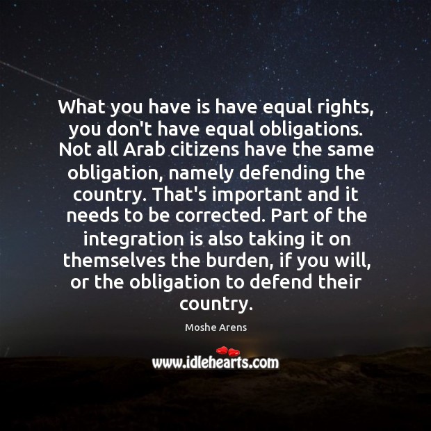 What you have is have equal rights, you don’t have equal obligations. Moshe Arens Picture Quote