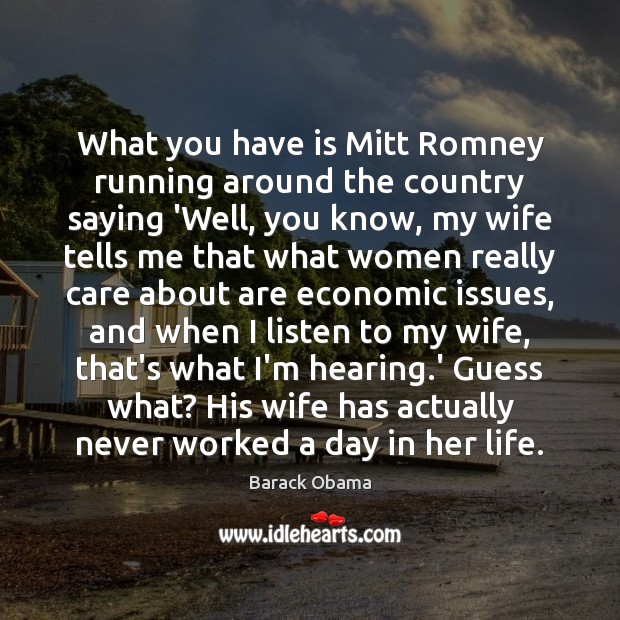 What you have is Mitt Romney running around the country saying ‘Well, Barack Obama Picture Quote