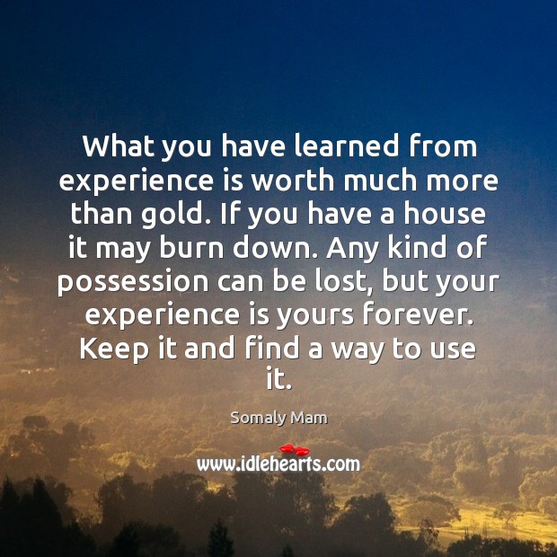 What you have learned from experience is worth much more than gold. Somaly Mam Picture Quote