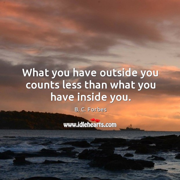 What you have outside you counts less than what you have inside you. Image