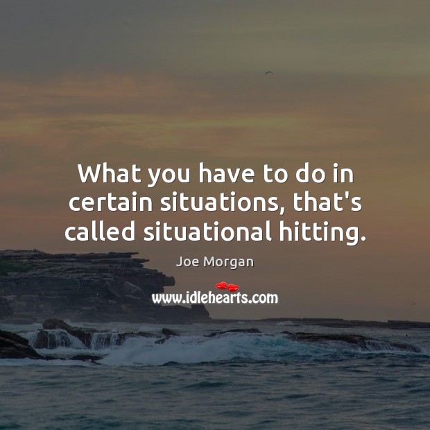 What you have to do in certain situations, that’s called situational hitting. Joe Morgan Picture Quote