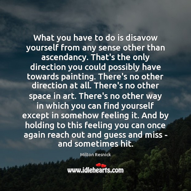 What you have to do is disavow yourself from any sense other Milton Resnick Picture Quote