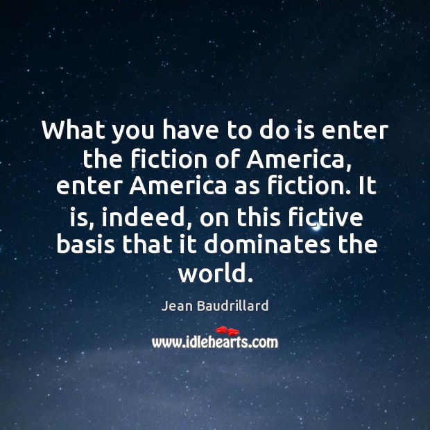 What you have to do is enter the fiction of america, enter america as fiction. Jean Baudrillard Picture Quote