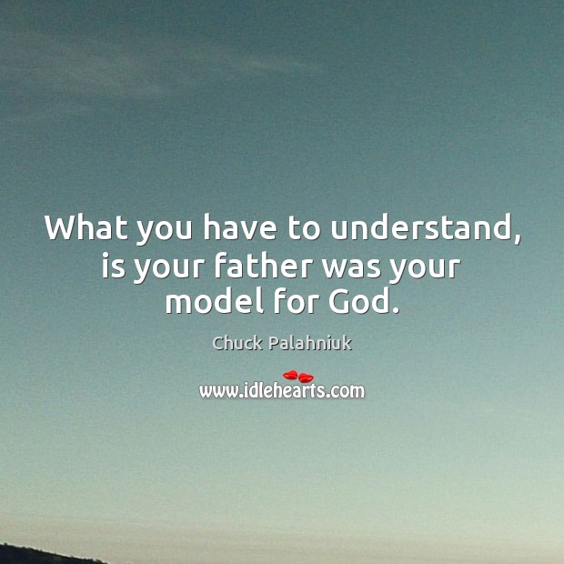 What you have to understand, is your father was your model for God. Chuck Palahniuk Picture Quote