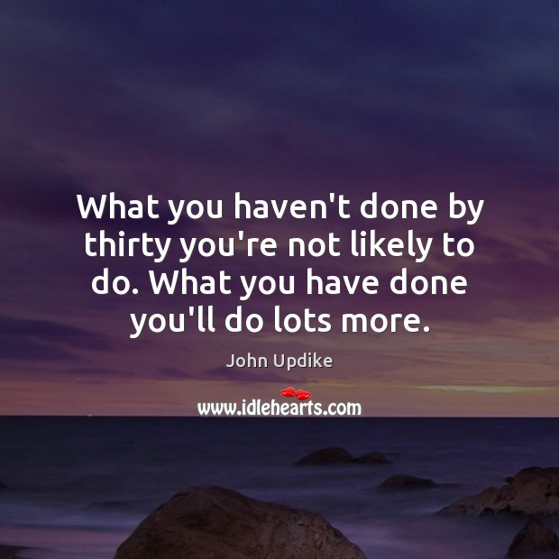 What you haven’t done by thirty you’re not likely to do. What John Updike Picture Quote