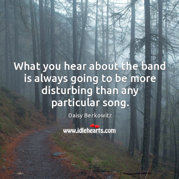 What you hear about the band is always going to be more disturbing than any particular song. Image