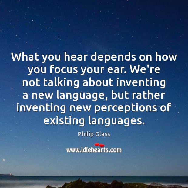 What you hear depends on how you focus your ear. We’re not Philip Glass Picture Quote