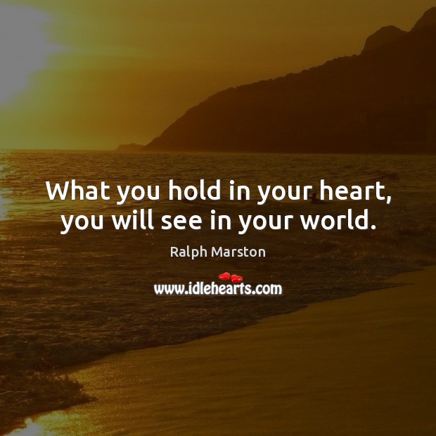 What you hold in your heart, you will see in your world. Ralph Marston Picture Quote