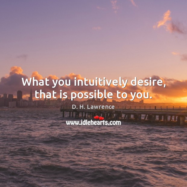 What you intuitively desire, that is possible to you. Image