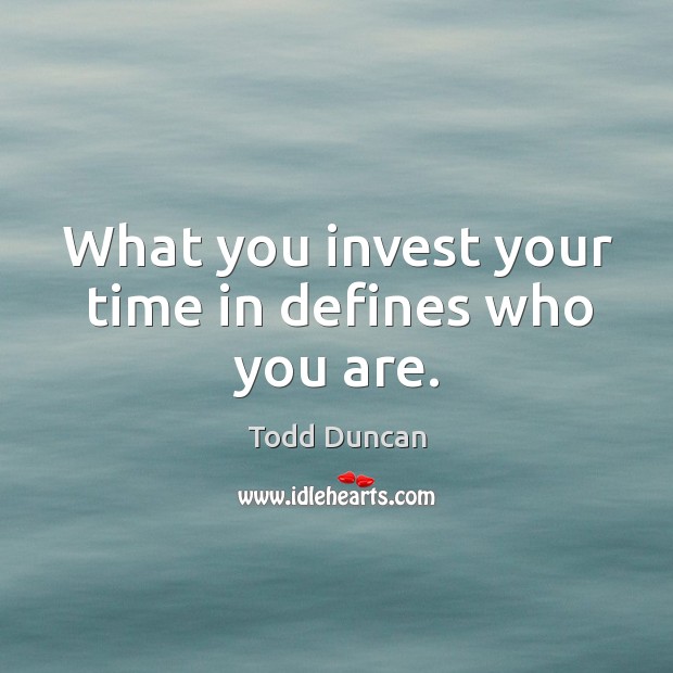 What you invest your time in defines who you are. Todd Duncan Picture Quote