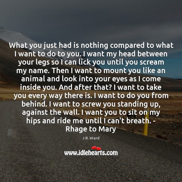 What you just had is nothing compared to what I want to J.R. Ward Picture Quote