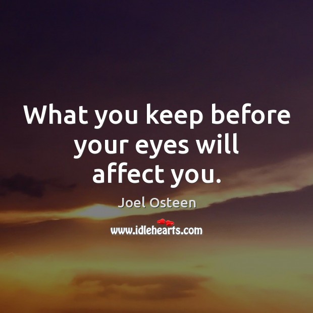 What you keep before your eyes will affect you. Image
