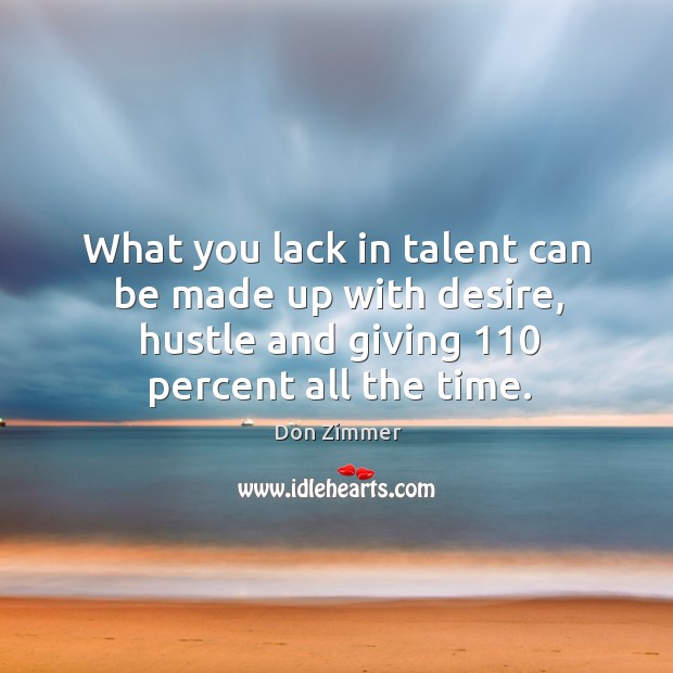 What you lack in talent can be made up with desire, hustle and giving 110 percent all the time. Don Zimmer Picture Quote