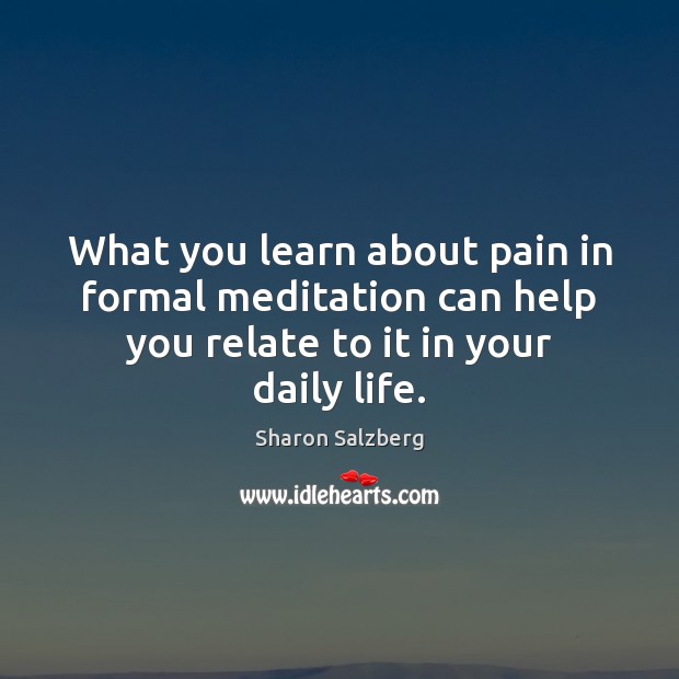 What you learn about pain in formal meditation can help you relate Sharon Salzberg Picture Quote