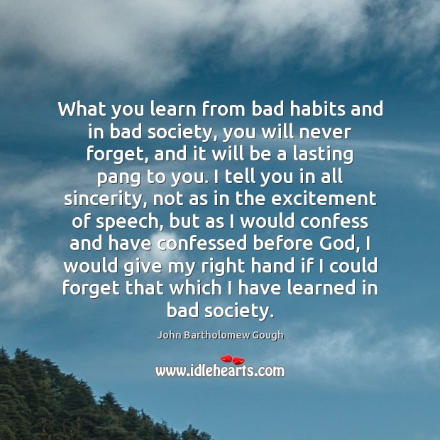 What you learn from bad habits and in bad society, you will John Bartholomew Gough Picture Quote