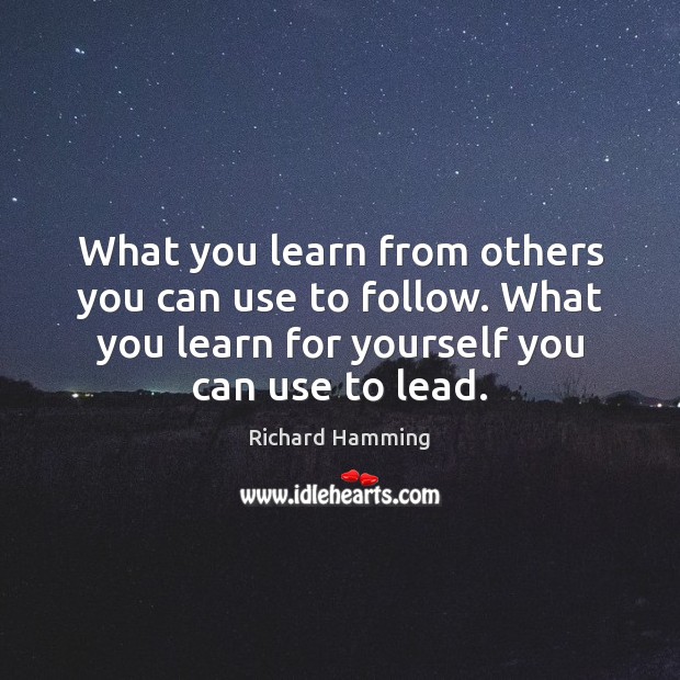 What you learn from others you can use to follow. What you Richard Hamming Picture Quote