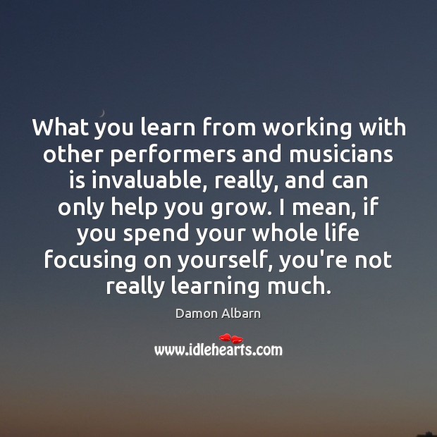 What you learn from working with other performers and musicians is invaluable, Image