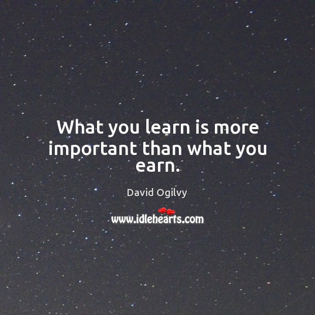 What you learn is more important than what you earn. David Ogilvy Picture Quote