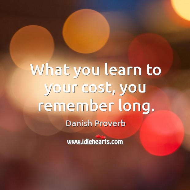 What you learn to your cost, you remember long. Danish Proverbs Image