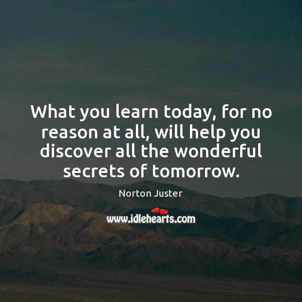 What you learn today, for no reason at all, will help you Norton Juster Picture Quote