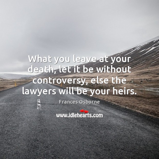 What you leave at your death, let it be without controversy, else Frances Osborne Picture Quote