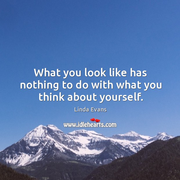 What you look like has nothing to do with what you think about yourself. Linda Evans Picture Quote