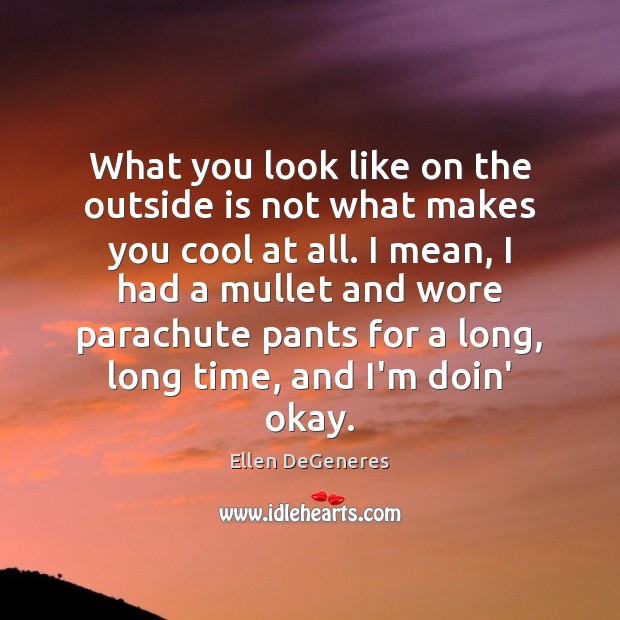 What you look like on the outside is not what makes you Ellen DeGeneres Picture Quote