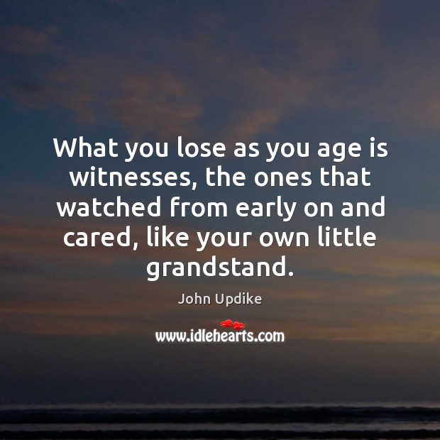 What you lose as you age is witnesses, the ones that watched John Updike Picture Quote