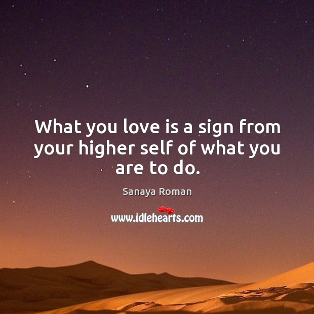 What you love is a sign from your higher self of what you are to do. Love Is Quotes Image