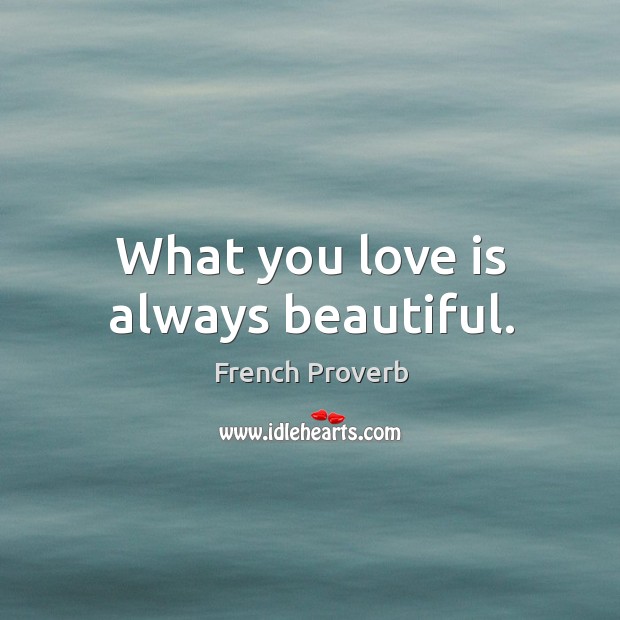 What you love is always beautiful. Image
