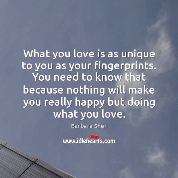What you love is as unique to you as your fingerprints. You Barbara Sher Picture Quote