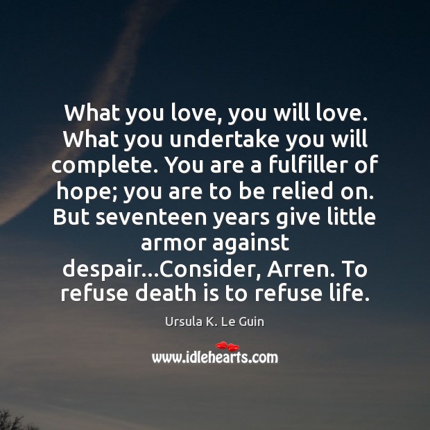 What you love, you will love. What you undertake you will complete. Ursula K. Le Guin Picture Quote