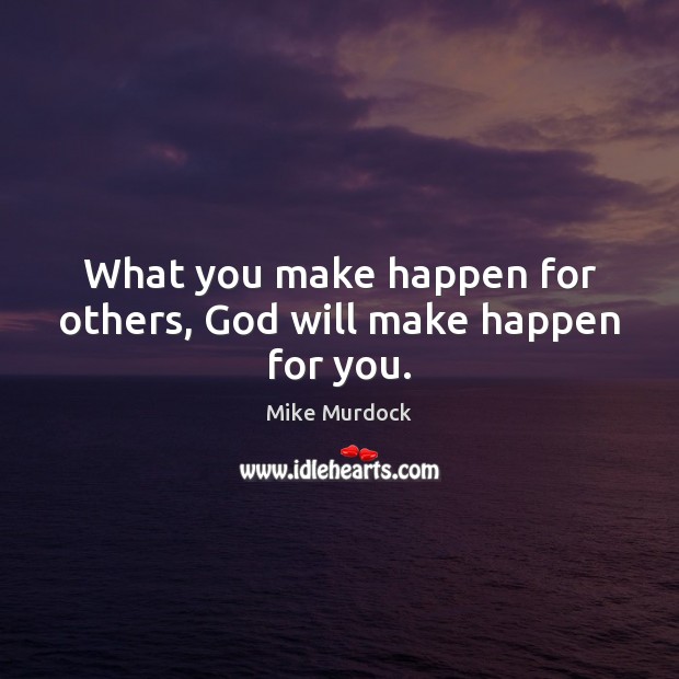 What you make happen for others, God will make happen for you. Mike Murdock Picture Quote
