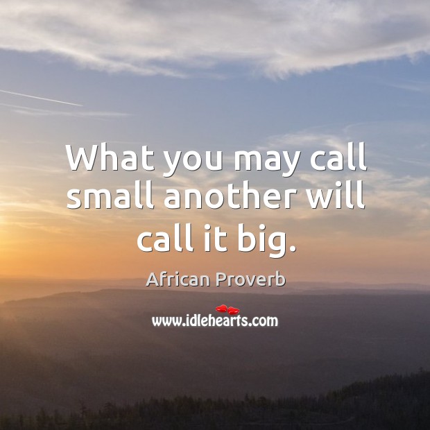What you may call small another will call it big. African Proverbs Image