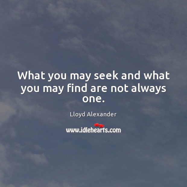 What you may seek and what you may find are not always one. Lloyd Alexander Picture Quote