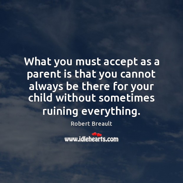 What you must accept as a parent is that you cannot always Robert Breault Picture Quote
