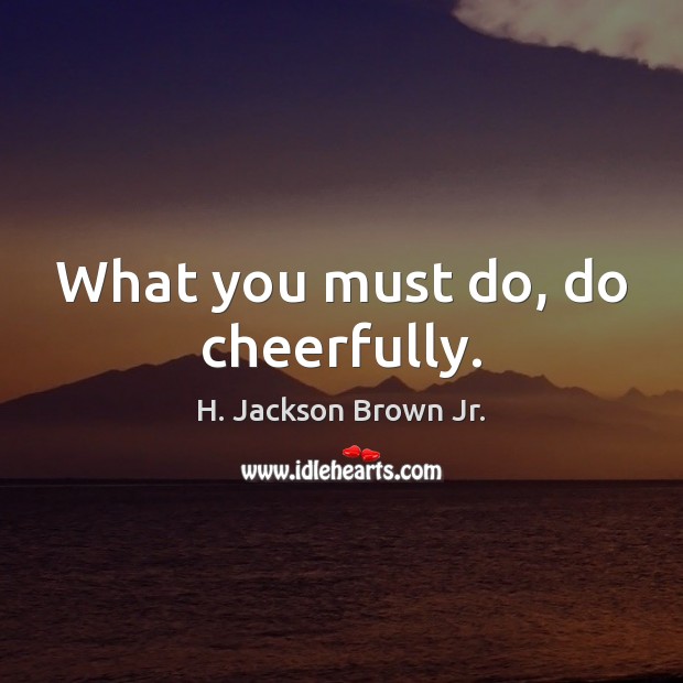 What you must do, do cheerfully. H. Jackson Brown Jr. Picture Quote