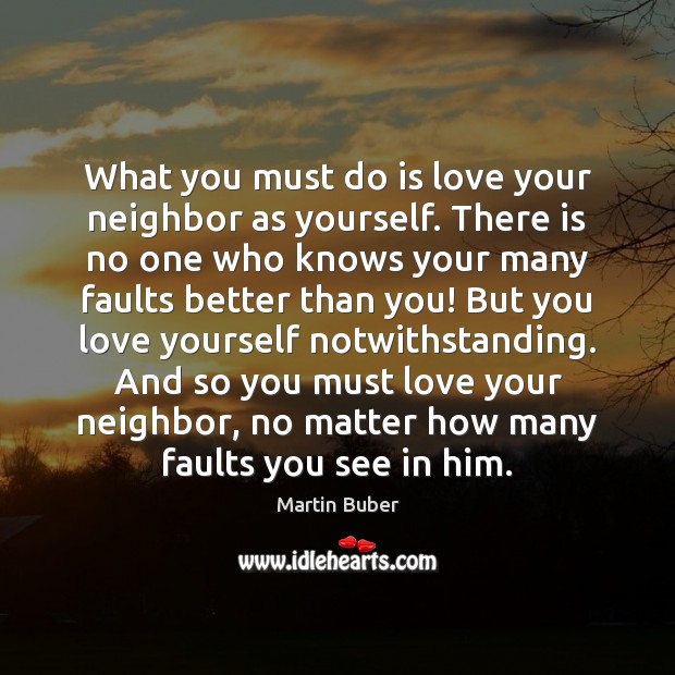 What you must do is love your neighbor as yourself. There is Martin Buber Picture Quote