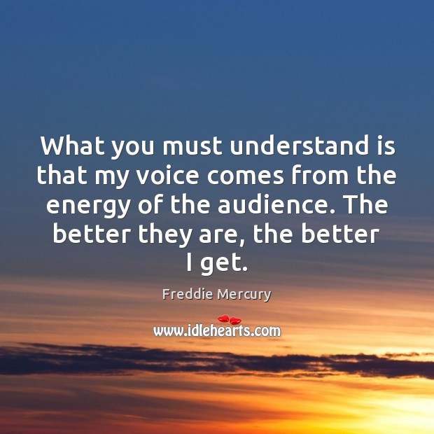 What you must understand is that my voice comes from the energy Freddie Mercury Picture Quote